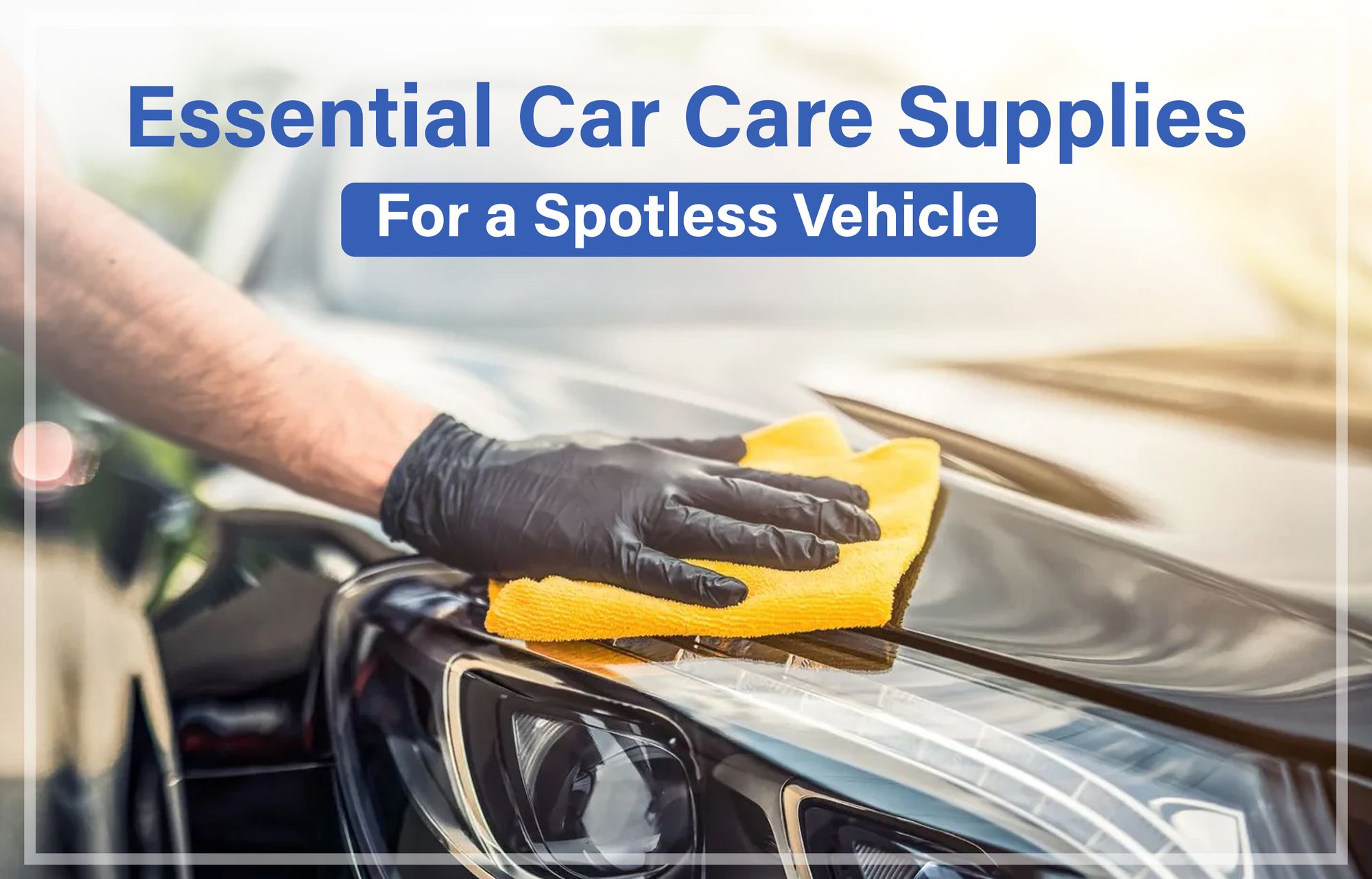 Best Car Cleaning Products: Essential Car Care Supplies for a Spotless Vehicle